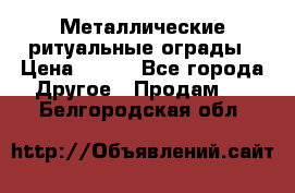 Металлические ритуальные ограды › Цена ­ 840 - Все города Другое » Продам   . Белгородская обл.